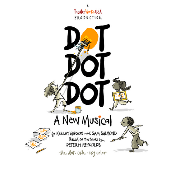 Dot Dot Dot A New Musical by Keelay Gipson and Sam Salmond Based on the books by Peter H. Reynolds, The Dot, Ish, Sky Color