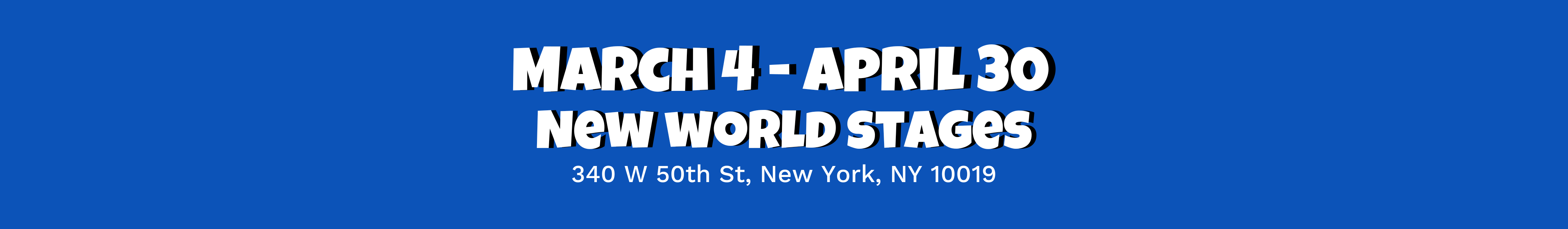 March 4 - April 30 New World Stages