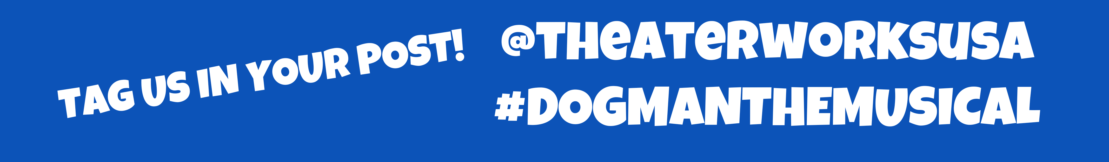 Tag us in your post! @TheaterWorksUSA #DogManTheMusical