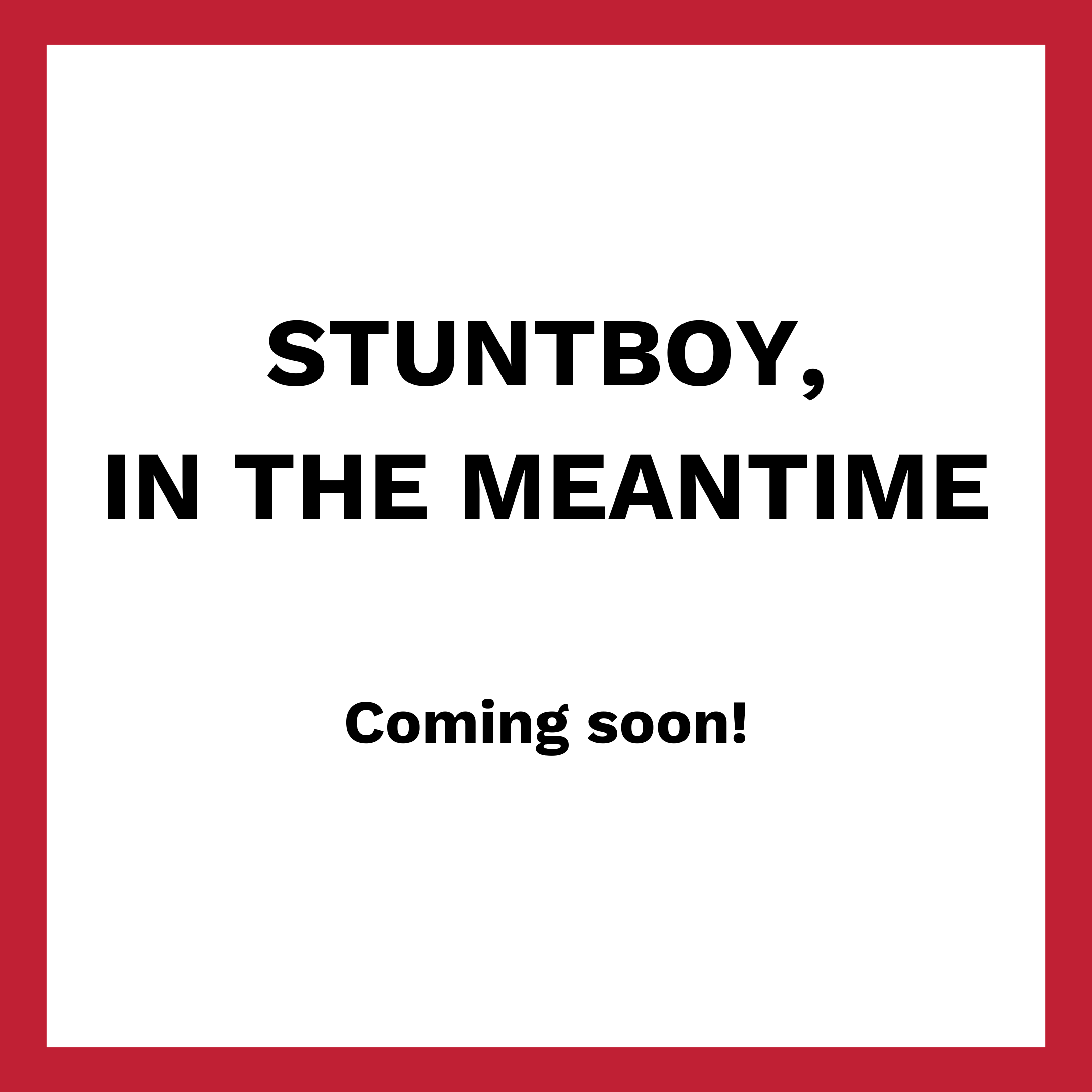 Stunt Boy, In the Meantime Coming Soon!