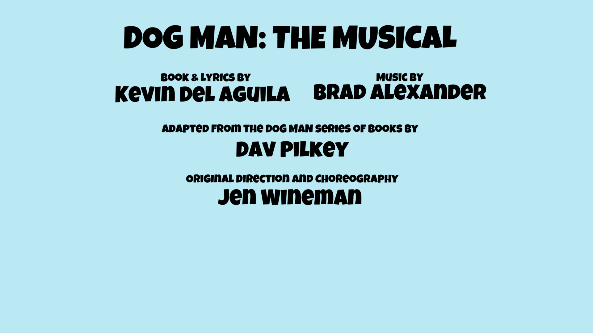 DOG MAN: THE MUSICAL Book & Lyrics by Kevin Del Aguila, Music by Brad Alexander, Adapted from the Dog Man series of books by David Pilkey, Direction and Choreography by Jen Wineman