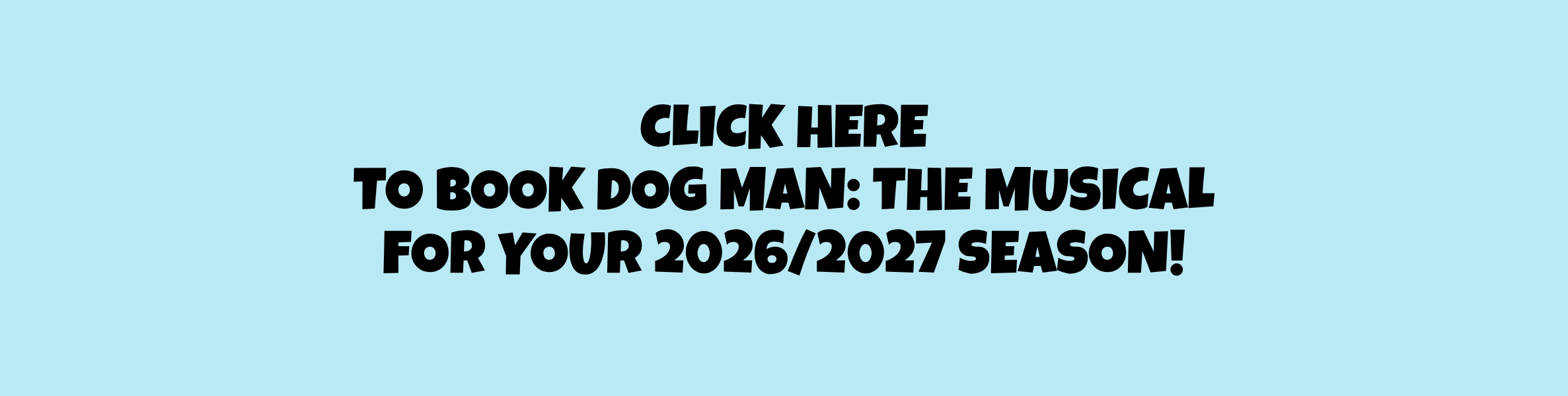Click here to book Dog Man: The Musical for your 2026/2027 season!